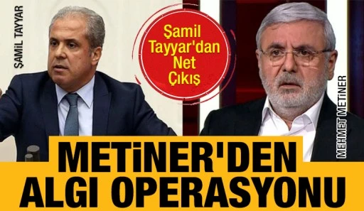 Şamil Tayyar&rsquo;dan Net &Ccedil;ıkış: Metiner&rsquo;den algı operasyonu