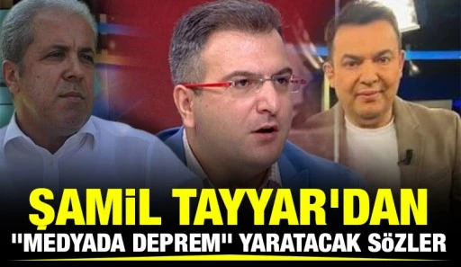Şamil Tayyar'dan "medyada deprem" yaratacak sözler