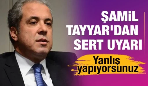 Şamil Tayyar'dan sert uyarı: Yanlış yapıyorsunuz