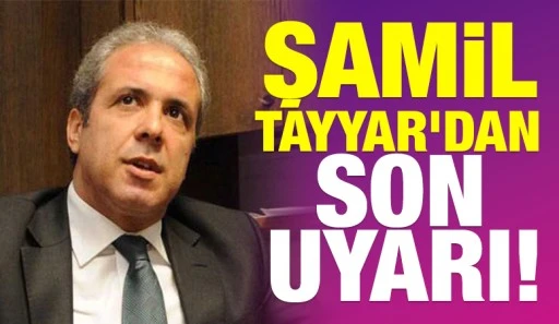 Şamil Tayyar'dan  son uyarı!