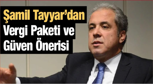 Şamil Tayyar’dan Vergi Paketi ve Güven Önerisi