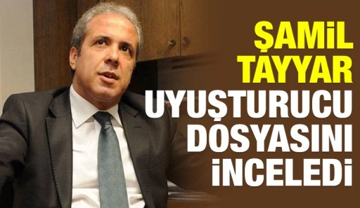 Şamil Tayyar uyuşturucu dosyasını inceledi
