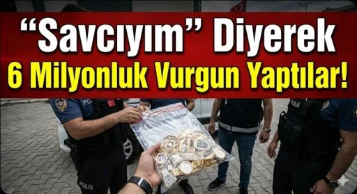 &ldquo;Savcıyım&rdquo; Diyerek 6 Milyonluk Vurgun Yaptılar!