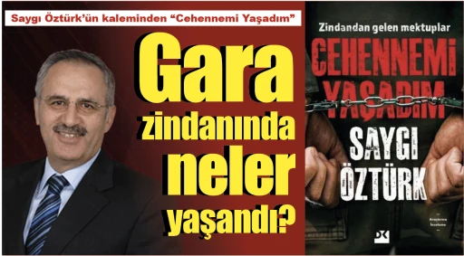 Saygı Öztürk’ün kaleminden &quot;Cehennemi Yaşadım&quot; Gara zindanında neler yaşandı? 