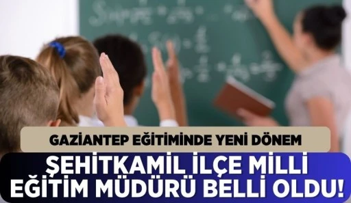 ŞEHİTKAMİL İLÇE MİLLİ EĞİTİM MÜDÜRÜ BELLİ OLDU!