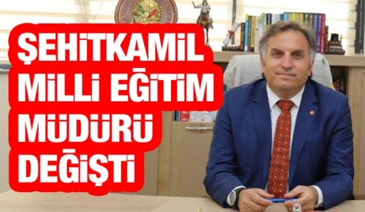 ŞEHİTKAMİL MİLLİ EĞİTİM MÜDÜRÜ DEĞİŞTİ