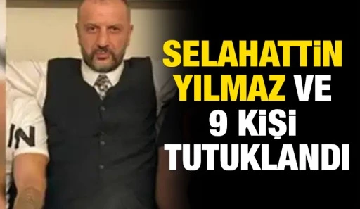 Selahattin Yılmaz ve 9 kişi tutuklandı