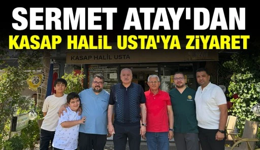 Sermet Atay&rsquo;dan Kasap Halil Usta&rsquo;ya Ziyaret