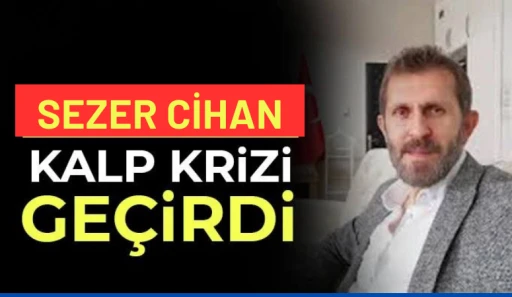 SEZER CİHAN KALP KRİZİ GEÇİRDİ