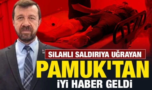 Silahlı saldırıya uğrayan Mehmet Pamuk'tan iyi haber geldi