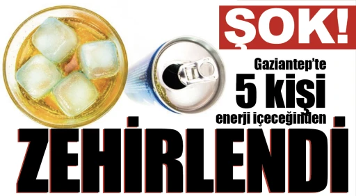 ŞOK! Gaziantep'te 5 kişi enerji içeceğinden zehirlendi