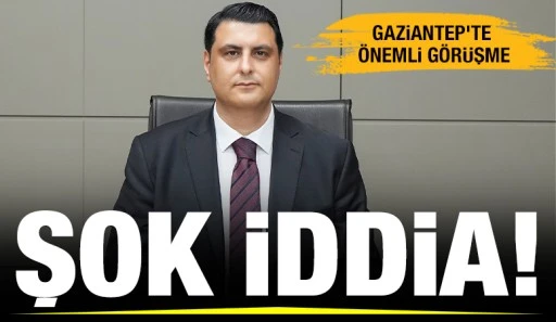 ŞOK İDDİA! GAZİANTEP'TE ÖNEMLİ GÖRÜŞME