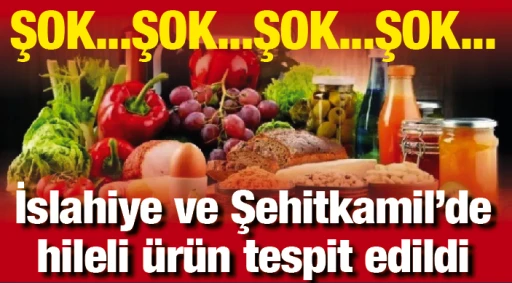 ŞOK...ŞOK... İslahiye ve Şehitkamil’de hileli ürün tespit edildi