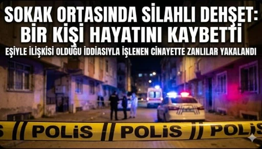 Sokak Ortasında Silahlı Saldırı: Bir Kişi Hayatını Kaybetti