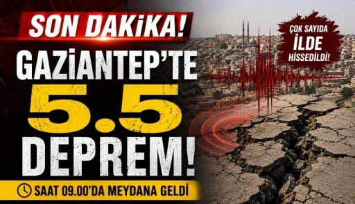 SON DAKİKA | Gaziantep&rsquo;te 5.5 B&uuml;y&uuml;kl&uuml;ğ&uuml;nde Deprem