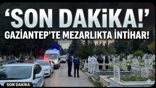 Son Dakika! Gaziantep&rsquo;te Mezarlıkta İntihar
