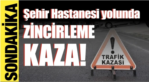 SONDAKİKA... Şehir Hastanesi yolunda zincirleme kaza!