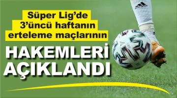Süper Lig'de 3'üncü haftanın erteleme maçlarının hakemleri açıklandı