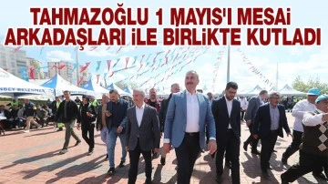 TAHMAZOĞLU 1 MAYIS'I MESAİ ARKADAŞLARI İLE BİRLİKTE KUTLADI