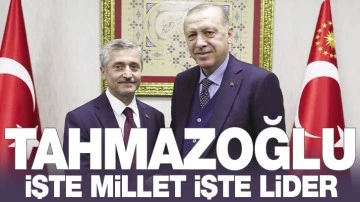 TAHMAZOĞLU, İŞTE MİLLET İŞTE LİDER