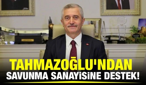 TAHMAZOĞLU’NDAN SAVUNMA SANAYİSİNE DESTEK!