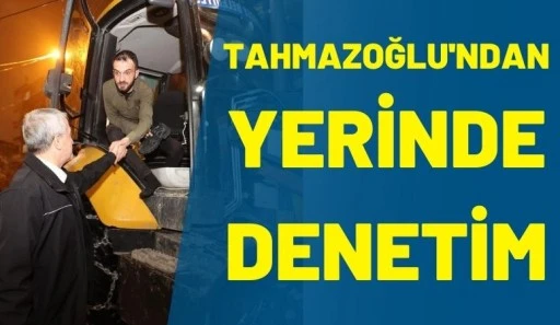 Tahmazoğlu'ndan Yerinde Denetim
