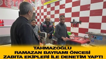 TAHMAZOĞLU RAMAZAN BAYRAMI ÖNCESİ ZABITA EKİPLERİ İLE DENETİM YAPTI