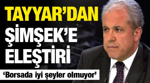 TAYYAR’DAN ŞİMŞEK’E ELEŞTİRİ: ‘Borsada iyi şeyler olmuyor’