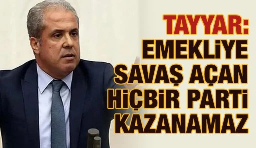 Tayyar: Emekliye savaş a&ccedil;an hi&ccedil;bir parti kazanamaz