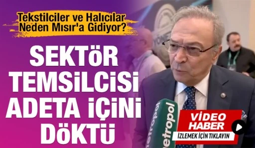 Tekstilciler ve Halıcılar Neden Mısır&rsquo;a Gidiyor? Sekt&ouml;r Temsilcisi Adeta İ&ccedil;ini D&ouml;kt&uuml;