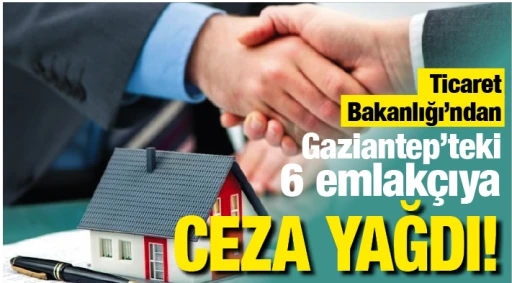 Ticaret Bakanlığı’ndan Gaziantep’teki 6 emlakçıya ceza yağdı!