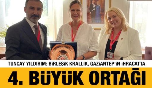 Tuncay Yıldırım: Birleşik Krallık, Gaziantep&rsquo;in İhracatta 4. B&uuml;y&uuml;k Ortağı