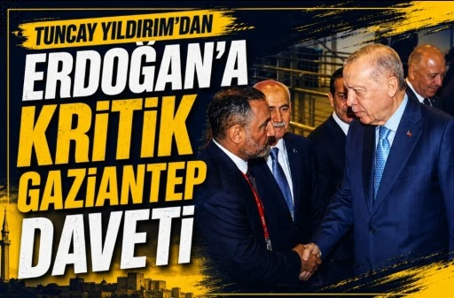 Tuncay Yıldırım&rsquo;dan Erdoğan&rsquo;a Kritik Gaziantep Daveti