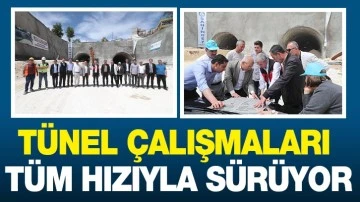 TÜNEL ÇALIŞMALARI TÜM HIZIYLA SÜRÜYOR