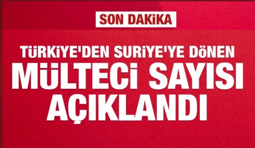 Türkiye'den Suriye'ye dönen mülteci sayısı açıklandı