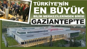 TÜRKİYE’NİN EN BÜYÜK BİLİM MERKEZİLERİNDEN BİRİSİ GAZİANTEP’TE 