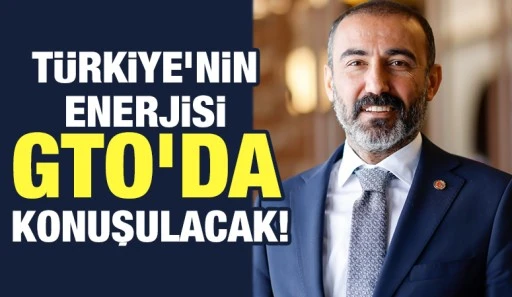 TÜRKİYE’NİN ENERJİSİ GTO’DA KONUŞULACAK!