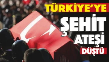 Türkiye'ye şehit ateşi düştü 