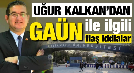 Uğur Kalkan'dan GAÜN ile ilgili flaş iddialar
