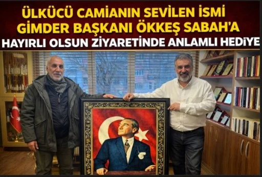 &Uuml;lk&uuml;c&uuml; Camianın Sevilen İsmi GİMDER Başkanı &Ouml;kkeş Sabah&rsquo;a Hayırlı Olsun Ziyaretinde Anlamlı Hediye