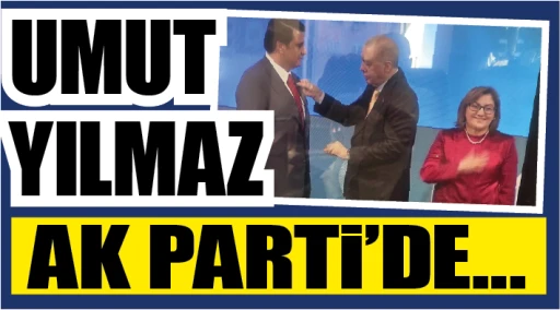 Umut Yılmaz Ak Parti’de…