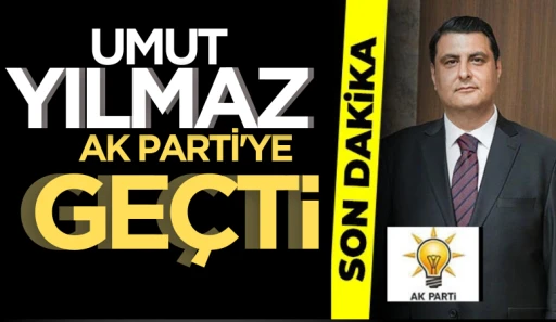 Umut Yılmaz AK Parti’ye geçti