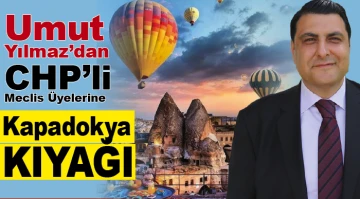 Umut Yılmaz'dan CHP'li Meclis Üyelerine Kapadokya kıyağı