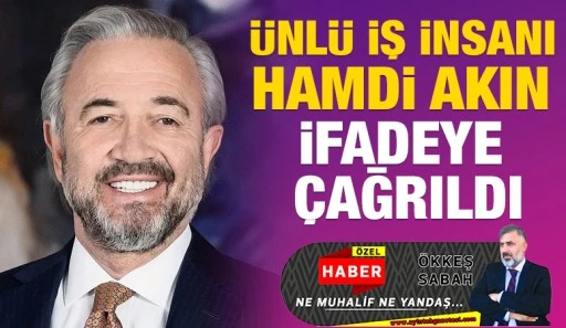 &Uuml;nl&uuml; iş insanı Hamdi Akın ifadeye &ccedil;ağrıldı