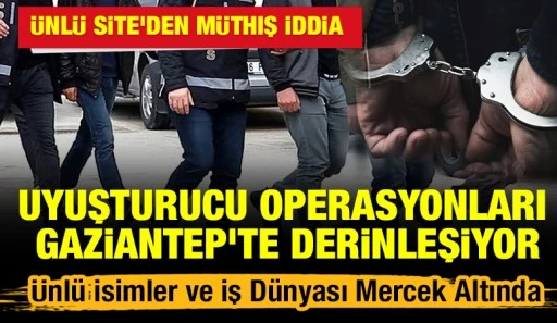 &Uuml;nl&uuml; Site&rsquo;den M&uuml;thiş İddia: Uyuşturucu Operasyonları Gaziantep&rsquo;te Derinleşiyor. &Uuml;nl&uuml; İsimler ve İş D&uuml;nyası Mercek Altında