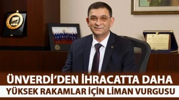 ÜNVERDİ’DEN İHRACATTA DAHA YÜKSEK RAKAMLAR İÇİN LİMAN VURGUSU