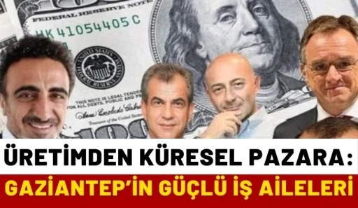 &Uuml;retimden K&uuml;resel Pazara: Gaziantep&rsquo;in G&uuml;&ccedil;l&uuml; İş Aileleri