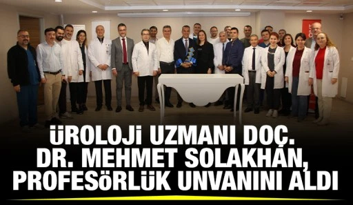 &Uuml;roloji Uzmanı Do&ccedil;. Dr. Mehmet Solakhan, Profes&ouml;rl&uuml;k Unvanını Aldı