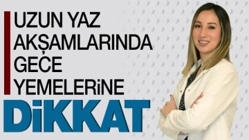 Uzun yaz akşamlarında gece yemelerine dikkat