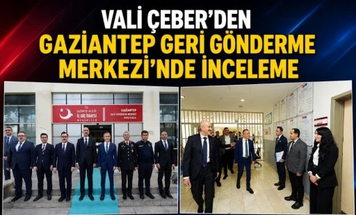 Vali &Ccedil;eber'den Gaziantep Geri G&ouml;nderme Merkezi&rsquo;nde İnceleme